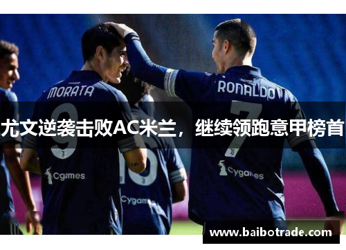尤文逆袭击败AC米兰，继续领跑意甲榜首