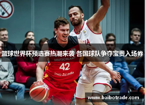 篮球世界杯预选赛热潮来袭 各国球队争夺宝贵入场券