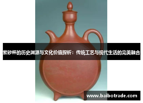 紫砂杯的历史渊源与文化价值探析：传统工艺与现代生活的完美融合