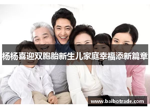 杨杨喜迎双胞胎新生儿家庭幸福添新篇章