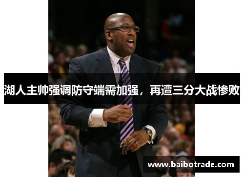 湖人主帅强调防守端需加强，再遭三分大战惨败