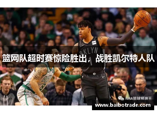 篮网队超时赛惊险胜出，战胜凯尔特人队