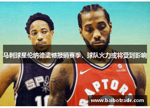 马刺球星伦纳德遗憾报销赛季，球队火力或将受到影响
