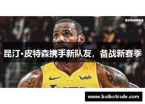 昆汀·皮特森携手新队友，备战新赛季