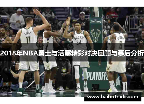 2018年NBA勇士与活塞精彩对决回顾与赛后分析