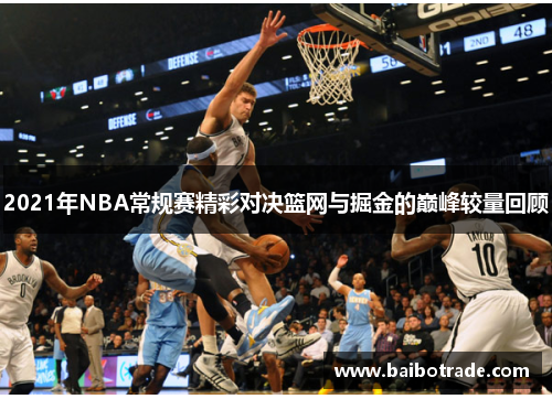 2021年NBA常规赛精彩对决篮网与掘金的巅峰较量回顾
