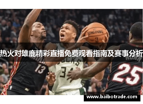 热火对雄鹿精彩直播免费观看指南及赛事分析