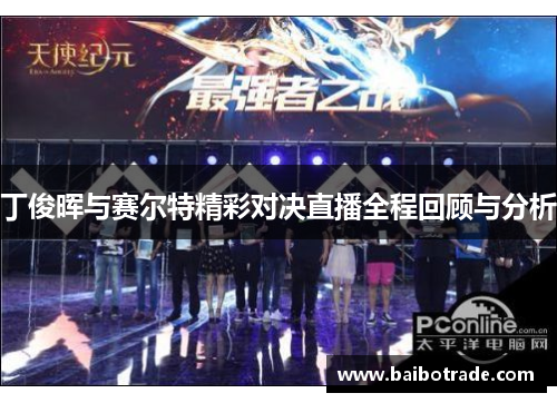 丁俊晖与赛尔特精彩对决直播全程回顾与分析