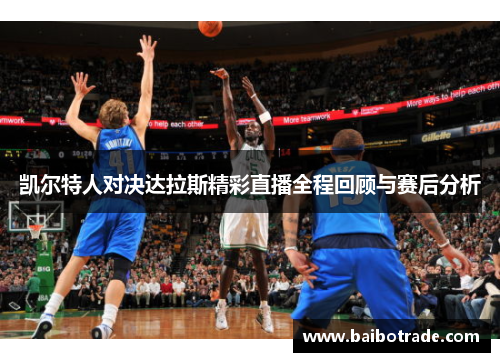 凯尔特人对决达拉斯精彩直播全程回顾与赛后分析