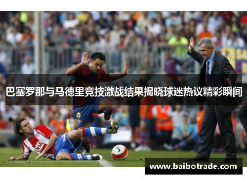 巴塞罗那与马德里竞技激战结果揭晓球迷热议精彩瞬间