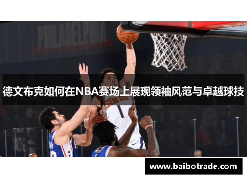 德文布克如何在NBA赛场上展现领袖风范与卓越球技