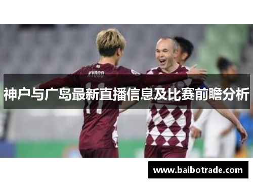 神户与广岛最新直播信息及比赛前瞻分析