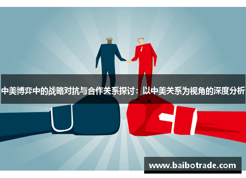 中美博弈中的战略对抗与合作关系探讨：以中美关系为视角的深度分析